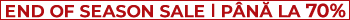 END OF SEASON SALE l PÂNĂ LA 70%